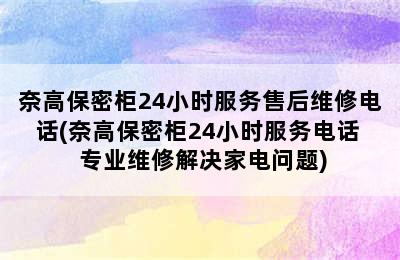 奈高保密柜24小时服务售后维修电话(奈高保密柜24小时服务电话  专业维修解决家电问题)